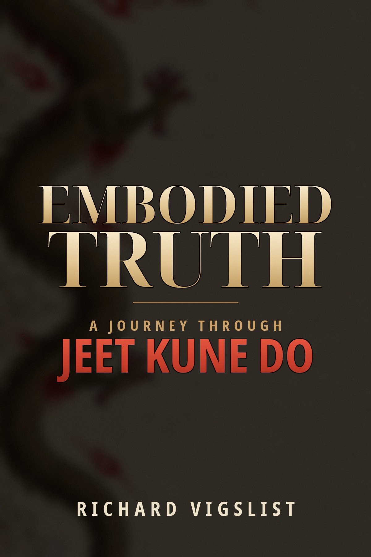 Embodied Truth — A Journey Through Jeet Kune Do by Richard Vigslist